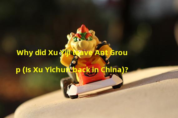 Why did Xu Yiji leave Ant Group (Is Xu Yichun back in China)?