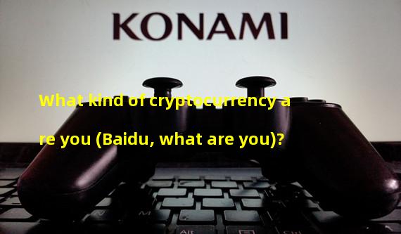 What kind of cryptocurrency are you (Baidu, what are you)?