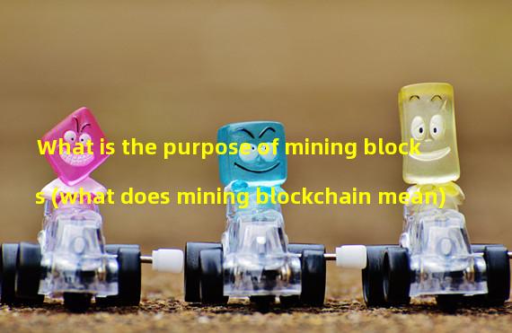 What is the purpose of mining blocks (what does mining blockchain mean)