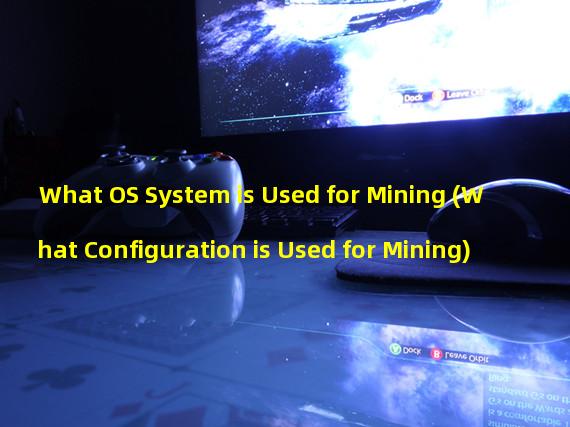What OS System is Used for Mining (What Configuration is Used for Mining)