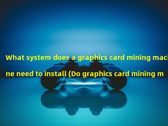 What system does a graphics card mining machine need to install (Do graphics card mining machines need to be restarted)?