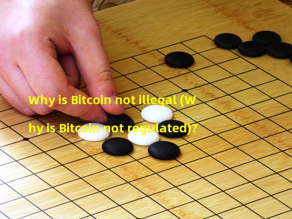 Why is Bitcoin not illegal (Why is Bitcoin not regulated)? 