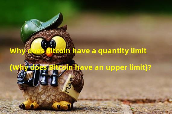 Why does Bitcoin have a quantity limit (Why does Bitcoin have an upper limit)? 
