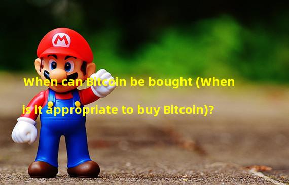 When can Bitcoin be bought (When is it appropriate to buy Bitcoin)?