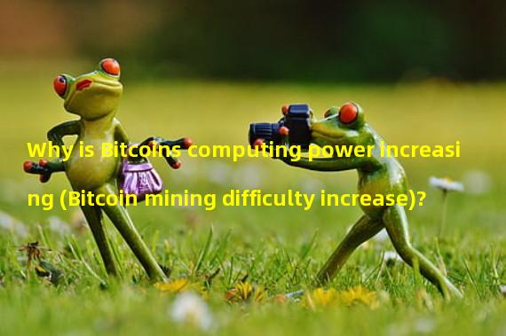 Why is Bitcoins computing power increasing (Bitcoin mining difficulty increase)?