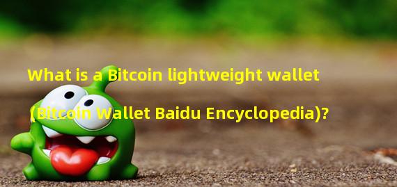 What is a Bitcoin lightweight wallet (Bitcoin Wallet Baidu Encyclopedia)?