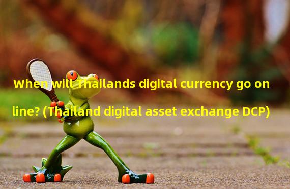 When will Thailands digital currency go online? (Thailand digital asset exchange DCP)