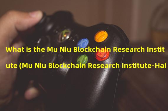 What is the Mu Niu Blockchain Research Institute (Mu Niu Blockchain Research Institute-Haige)