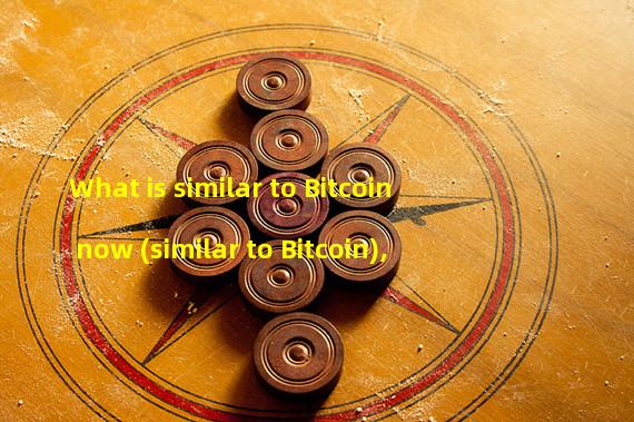 What is similar to Bitcoin now (similar to Bitcoin),