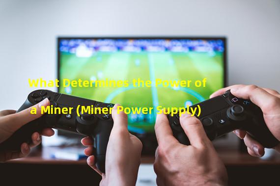 What Determines the Power of a Miner (Miner Power Supply) 