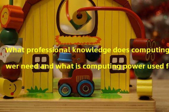 What professional knowledge does computing power need and what is computing power used for?