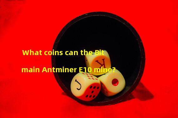What coins can the Bitmain Antminer E10 mine? 