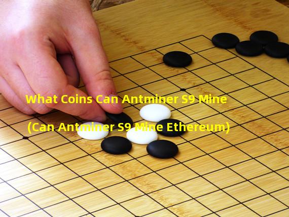 What Coins Can Antminer S9 Mine (Can Antminer S9 Mine Ethereum)