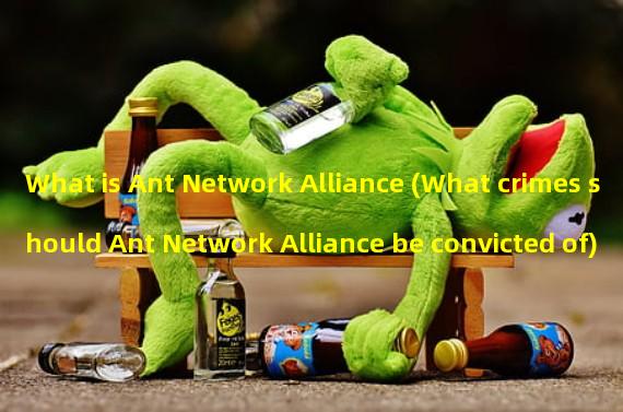 What is Ant Network Alliance (What crimes should Ant Network Alliance be convicted of)