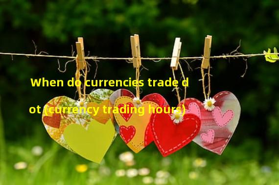When do currencies trade dot (currency trading hours)