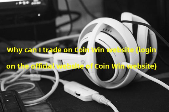 Why can I trade on Coin Win website (login on the official website of Coin Win website)