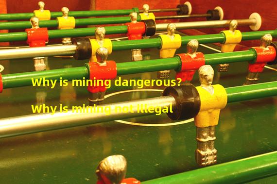 Why is mining dangerous? Why is mining not illegal