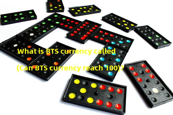 What is BTS currency called (Can BTS currency reach 100)?