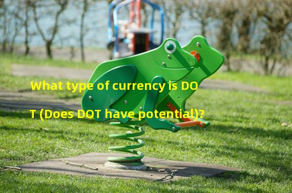 What type of currency is DOT (Does DOT have potential)?