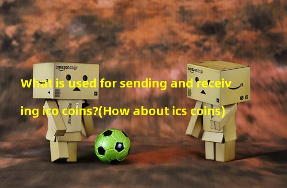 What is used for sending and receiving ico coins?(How about ics coins)