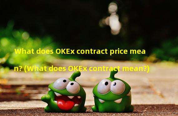 What does OKEx contract price mean? (What does OKEx contract mean?)