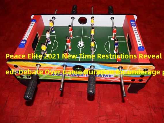 Peace Elite 2021 New Time Restrictions Revealed: Debate Over Game Duration for underage players (Peace Elite Breaks Free: Relaxing Game Time Restrictions for Underage Players (2021))