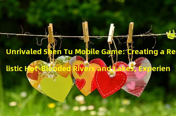 Unrivaled Shen Tu Mobile Game: Creating a Realistic Hot-Blooded Rivers and Lakes, Experience Battle with Thousands of Players on One Screen! (Shen Tu Mobile Version New Gameplay Revealed: New Occupation Shockingly Debuts, Subverting Your Gaming Experience!) 